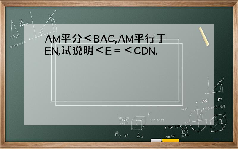 AM平分＜BAC,AM平行于EN,试说明＜E＝＜CDN.