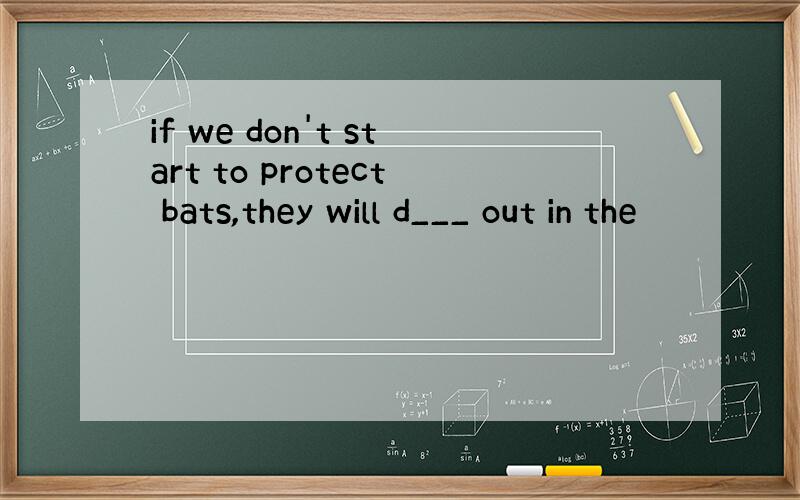 if we don't start to protect bats,they will d___ out in the