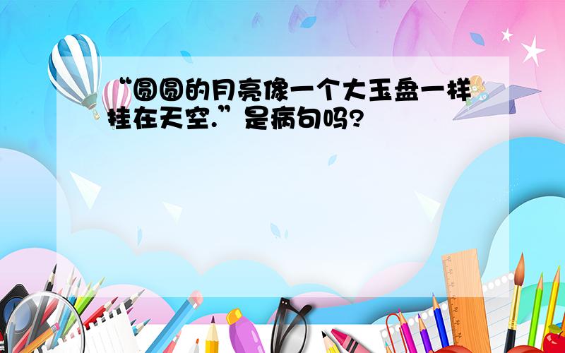 “圆圆的月亮像一个大玉盘一样挂在天空.”是病句吗?