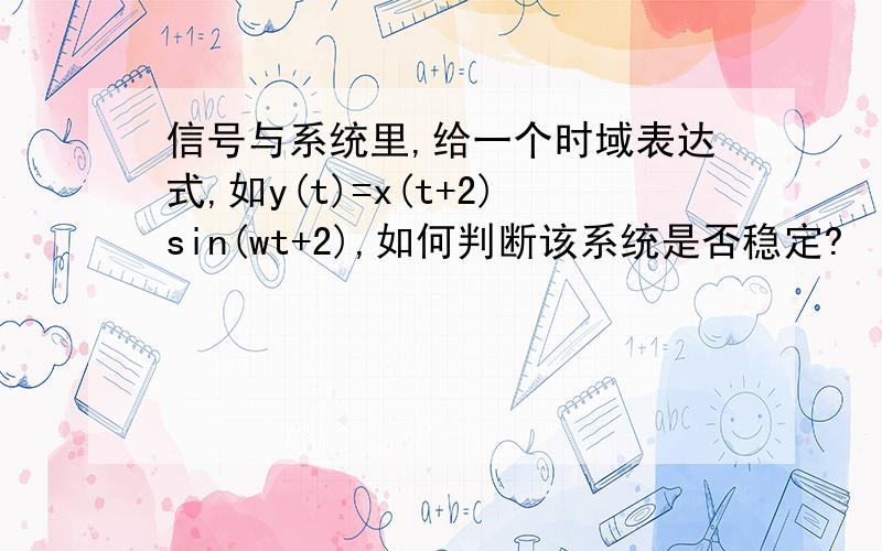 信号与系统里,给一个时域表达式,如y(t)=x(t+2)sin(wt+2),如何判断该系统是否稳定?