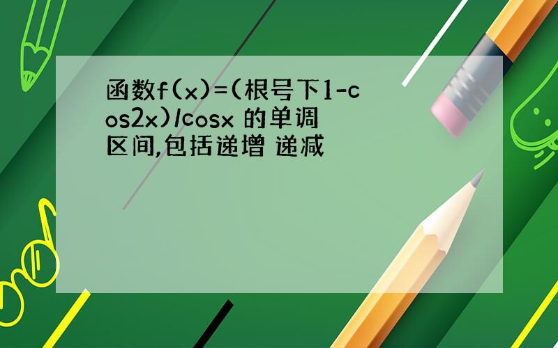 函数f(x)=(根号下1-cos2x)/cosx 的单调区间,包括递增 递减