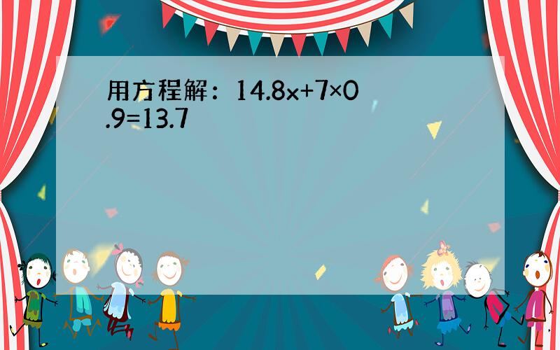 用方程解：14.8x+7×0.9=13.7