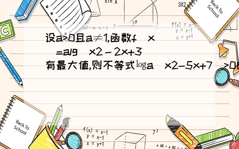 设a>0且a≠1,函数f(x)=alg(x2－2x+3)有最大值,则不等式㏒a(x2-5x+7)>0的解集为