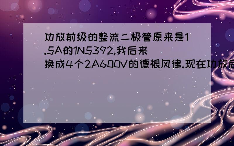 功放前级的整流二极管原来是1.5A的1N5392,我后来换成4个2A600V的德根风律.现在功放后级推动管下面的