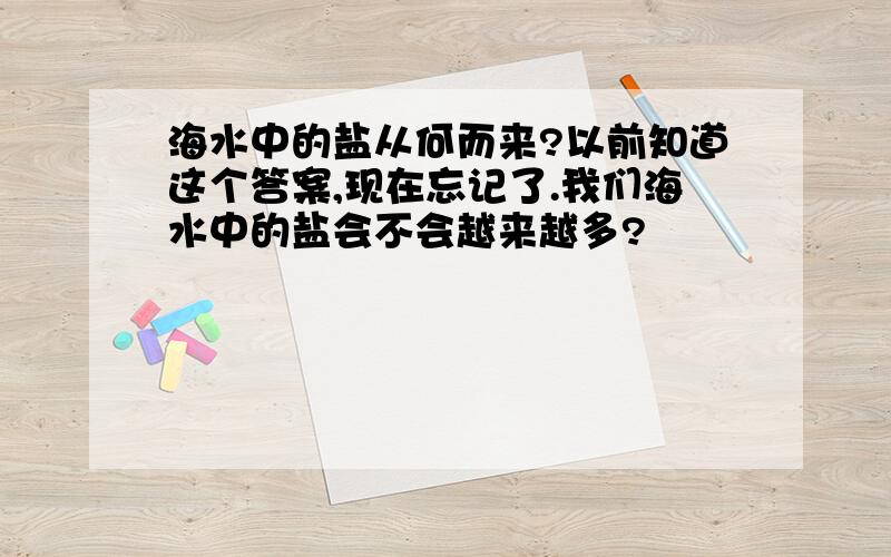 海水中的盐从何而来?以前知道这个答案,现在忘记了.我们海水中的盐会不会越来越多?