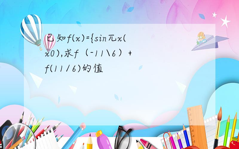 已知f(x)={sin兀x(x0),求f（-11\6）+f(11/6)的值