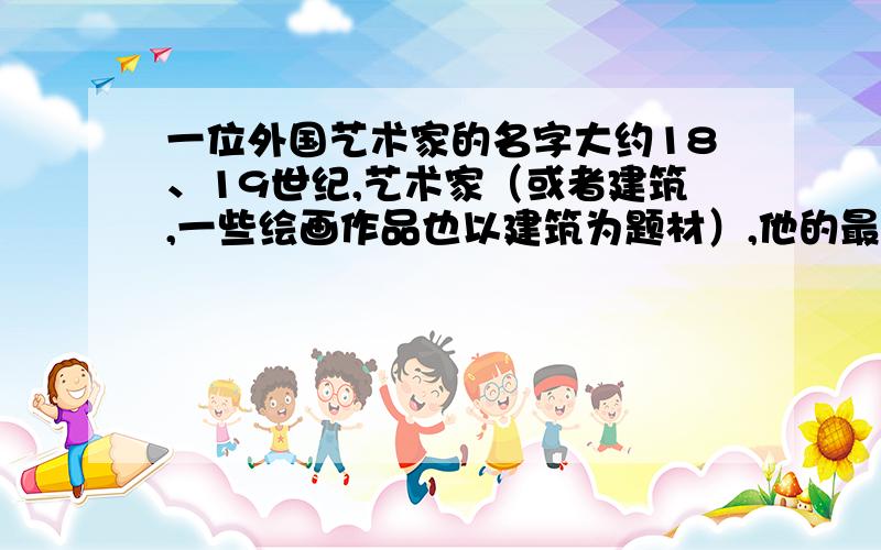 一位外国艺术家的名字大约18、19世纪,艺术家（或者建筑,一些绘画作品也以建筑为题材）,他的最大特点是画作风格比较特别,