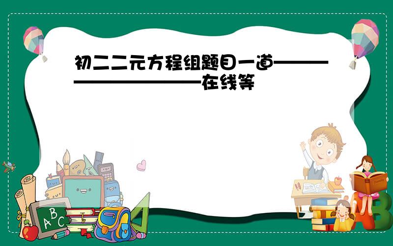 初二二元方程组题目一道——————————在线等