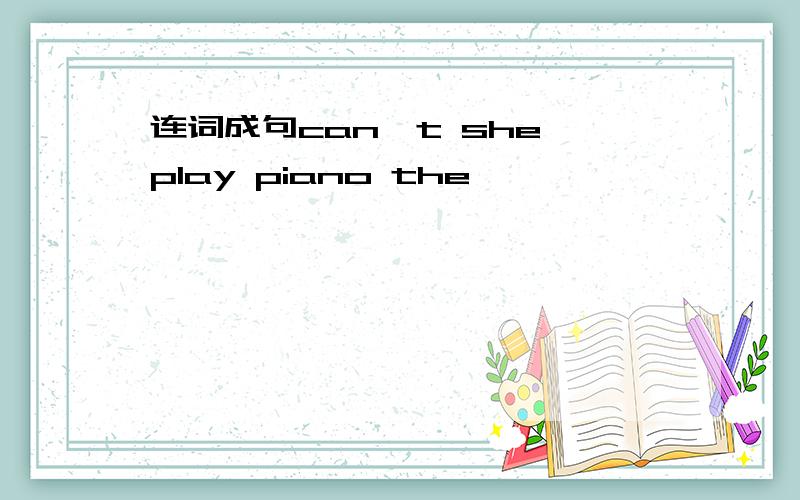 连词成句can't she play piano the