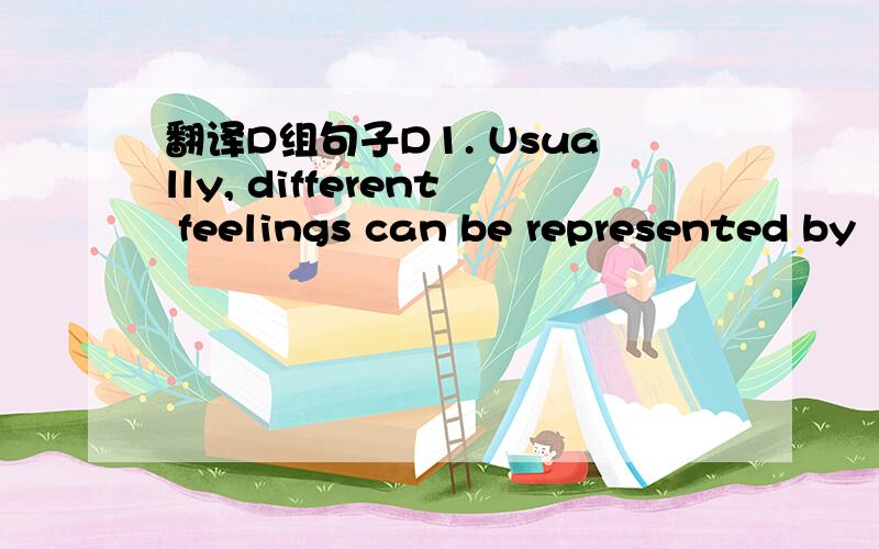 翻译D组句子D1. Usually, different feelings can be represented by