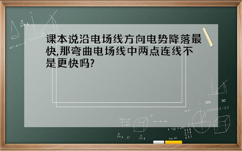 课本说沿电场线方向电势降落最快,那弯曲电场线中两点连线不是更快吗?