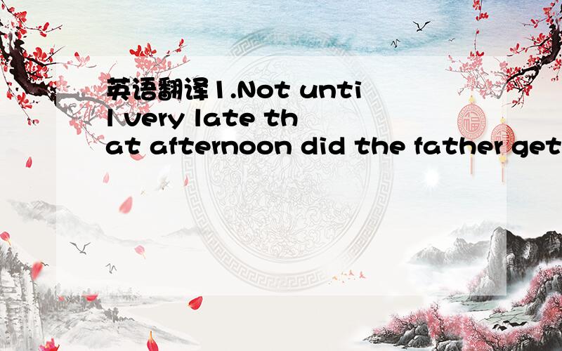 英语翻译1.Not until very late that afternoon did the father get