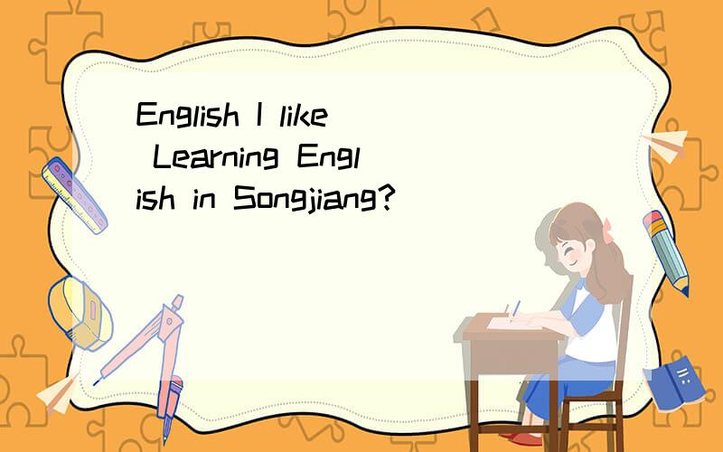 English I like Learning English in Songjiang?