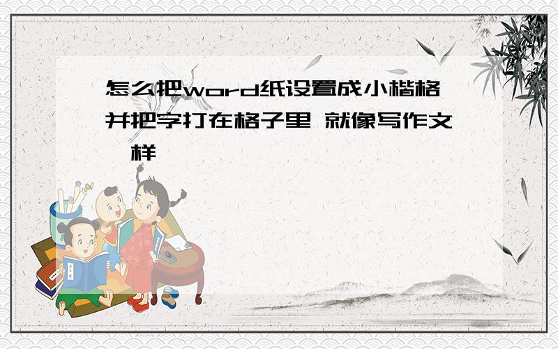 怎么把word纸设置成小楷格并把字打在格子里 就像写作文一样