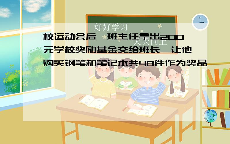 校运动会后,班主任拿出200元学校奖励基金交给班长,让他购买钢笔和笔记本共48件作为奖品,