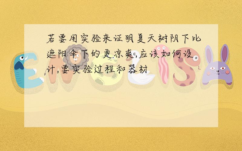 若要用实验来证明夏天树阴下比遮阳伞下的更凉爽,应该如何设计,要实验过程和器材