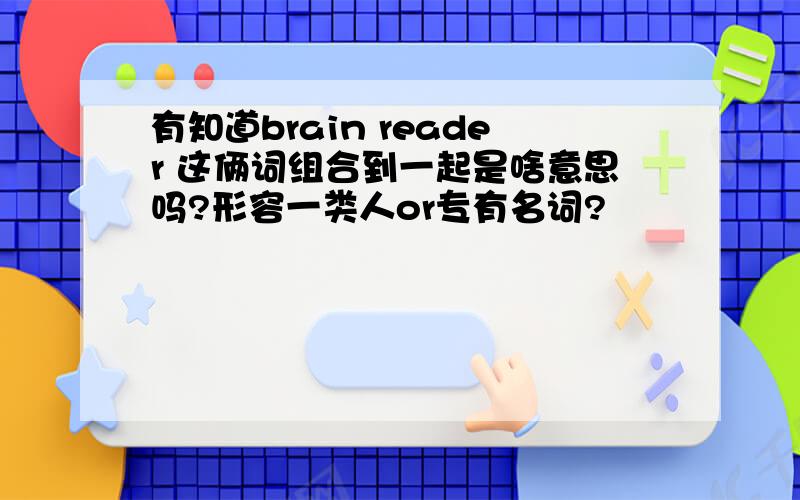 有知道brain reader 这俩词组合到一起是啥意思吗?形容一类人or专有名词?