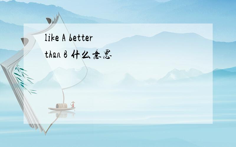 like A better than B 什么意思