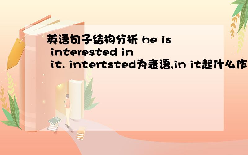 英语句子结构分析 he is interested in it. intertsted为表语,in it起什么作用?