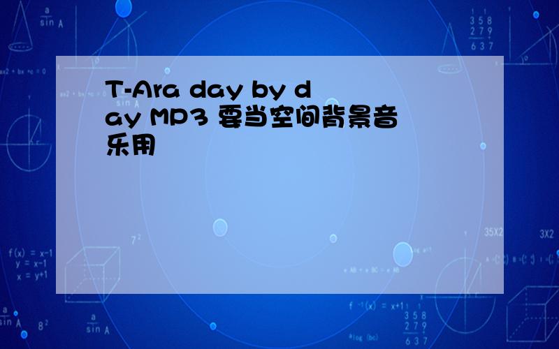 T-Ara day by day MP3 要当空间背景音乐用