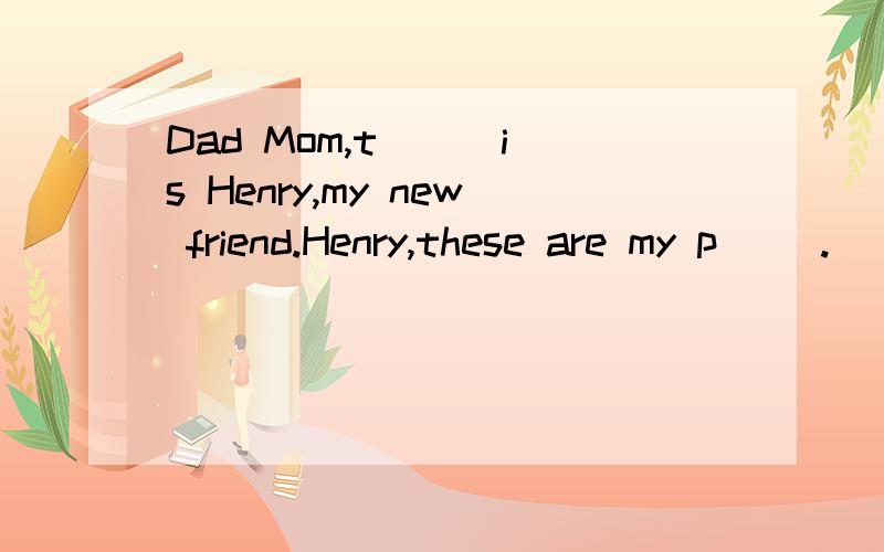 Dad Mom,t( ) is Henry,my new friend.Henry,these are my p( ).