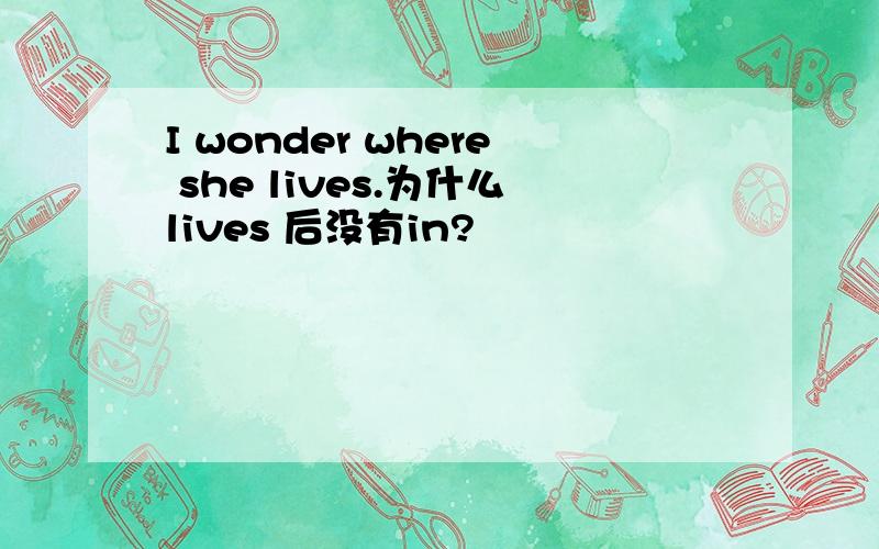 I wonder where she lives.为什么lives 后没有in?