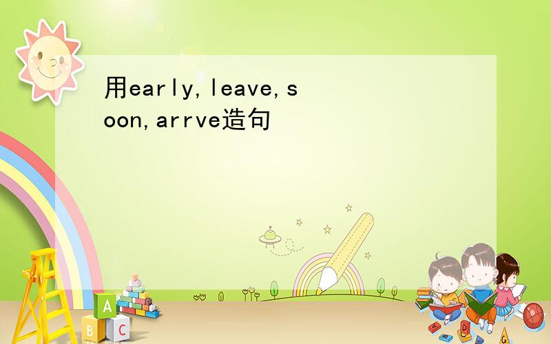 用early,leave,soon,arrve造句