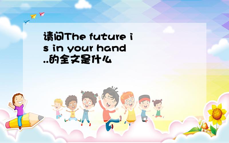 请问The future is in your hand..的全文是什么