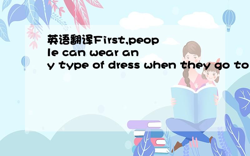 英语翻译First,people can wear any type of dress when they go to