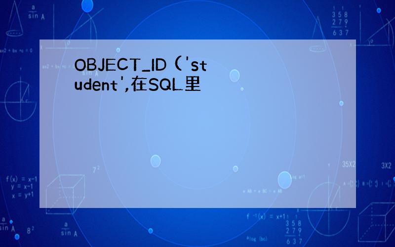 OBJECT_ID ('student',在SQL里