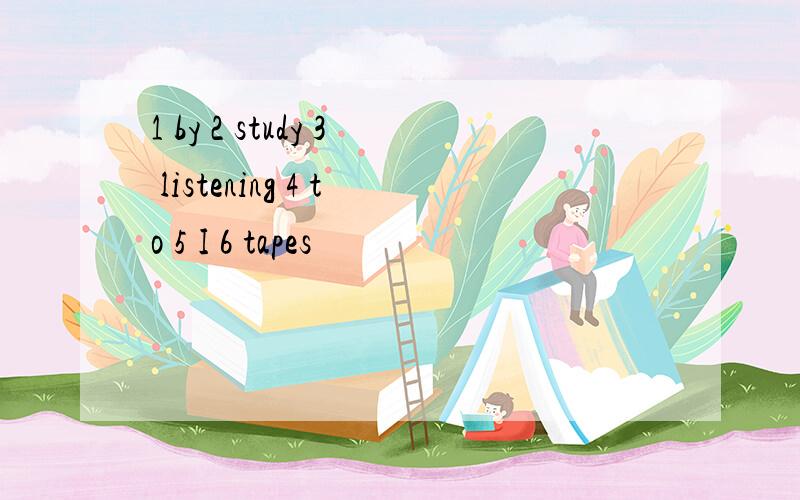 1 by 2 study 3 listening 4 to 5 I 6 tapes