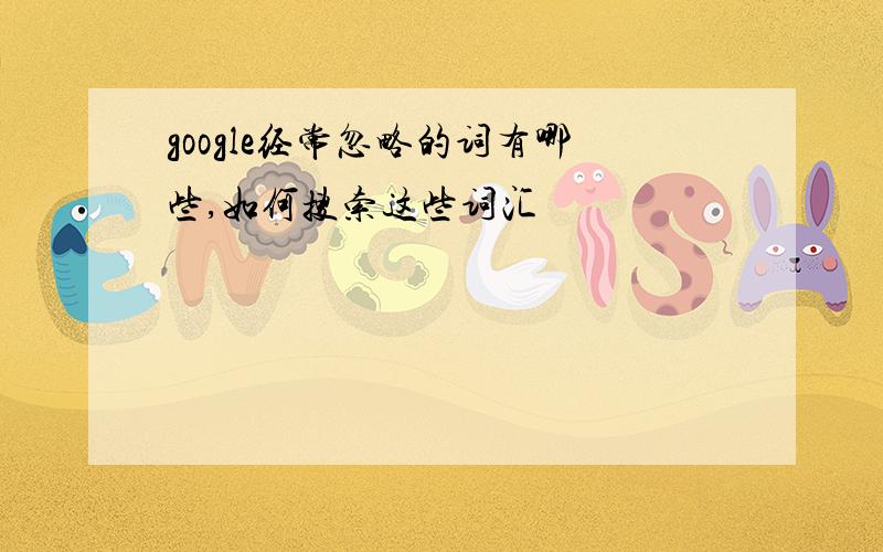 google经常忽略的词有哪些,如何搜索这些词汇