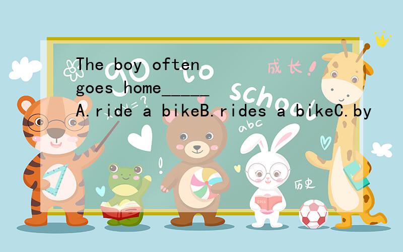 The boy often goes home_____A.ride a bikeB.rides a bikeC.by