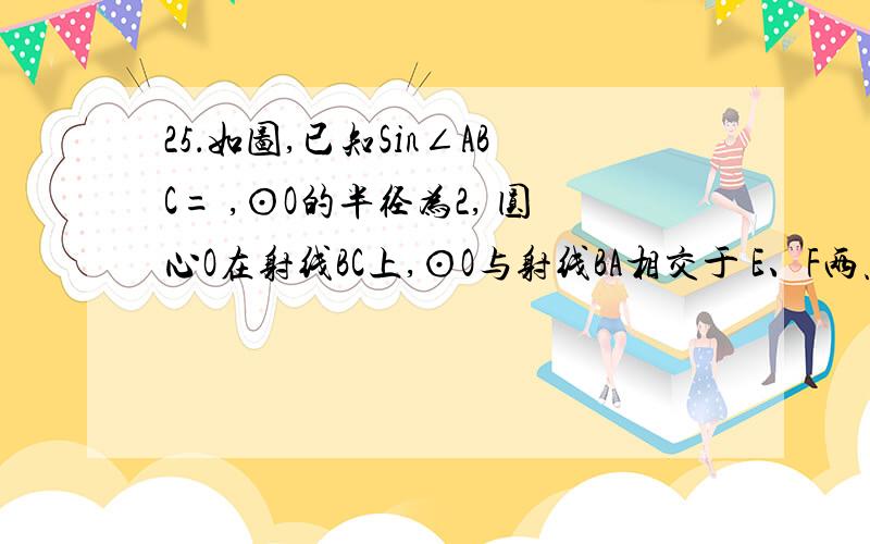 25．如图,已知Sin∠ABC= ,⊙O的半径为2, 圆心O在射线BC上,⊙O与射线BA相交于 E、F两点,EF= ,