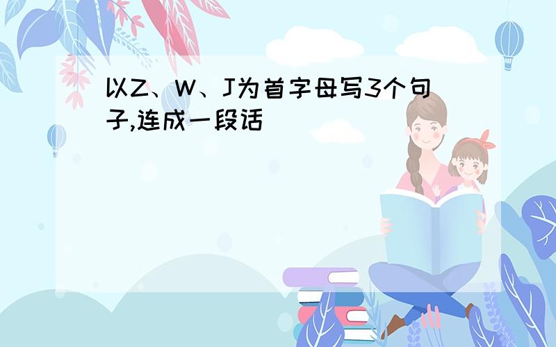 以Z、W、J为首字母写3个句子,连成一段话