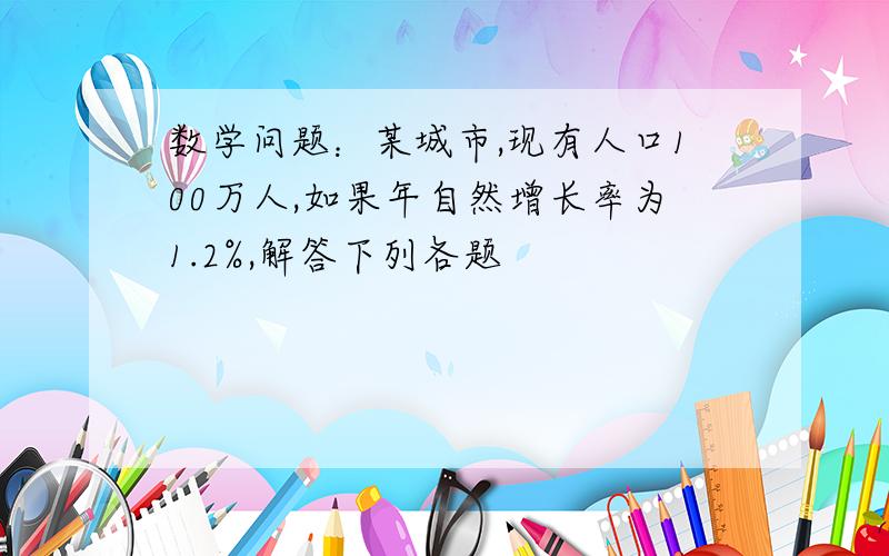 数学问题：某城市,现有人口100万人,如果年自然增长率为1.2%,解答下列各题