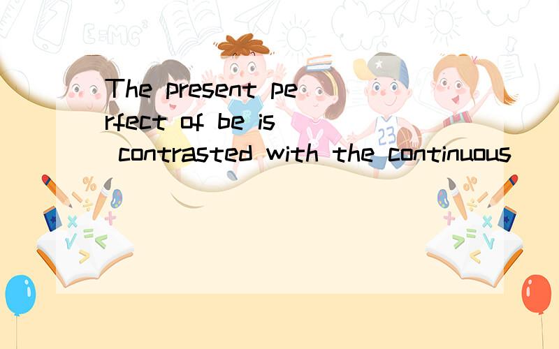 The present perfect of be is contrasted with the continuous