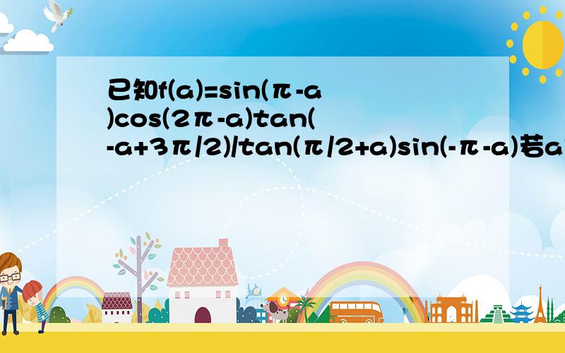 已知f(a)=sin(π-a)cos(2π-a)tan(-a+3π/2)/tan(π/2+a)sin(-π-a)若a是第