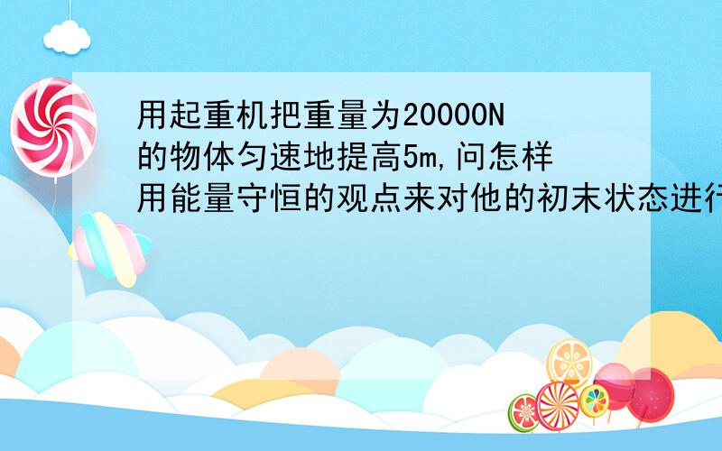 用起重机把重量为20000N的物体匀速地提高5m,问怎样用能量守恒的观点来对他的初末状态进行列式?