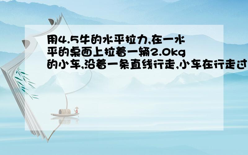 用4.5牛的水平拉力,在一水平的桌面上拉着一辆2.0kg的小车,沿着一条直线行走,小车在行走过程中前者一条通过打点计时器