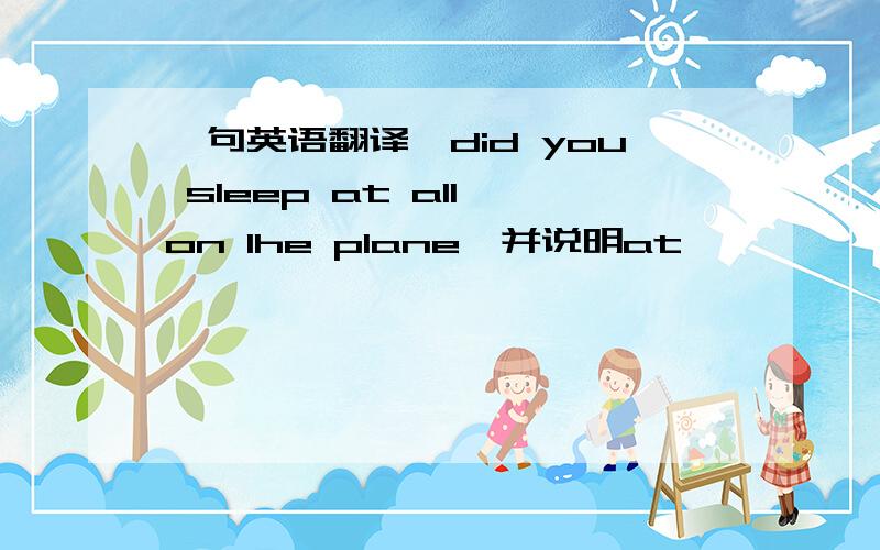 一句英语翻译,did you sleep at all on lhe plane,并说明at