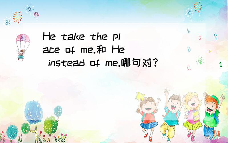 He take the place of me.和 He instead of me.哪句对?