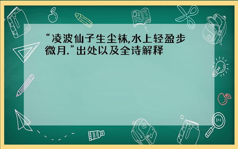 “凌波仙子生尘袜,水上轻盈步微月.”出处以及全诗解释