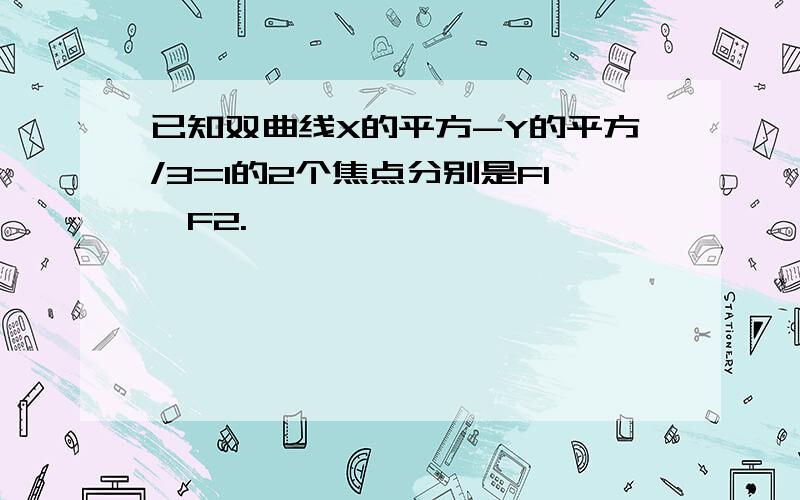 已知双曲线X的平方-Y的平方/3=1的2个焦点分别是F1,F2.