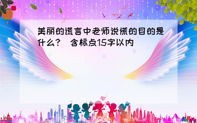 美丽的谎言中老师说慌的目的是什么?(含标点15字以内)