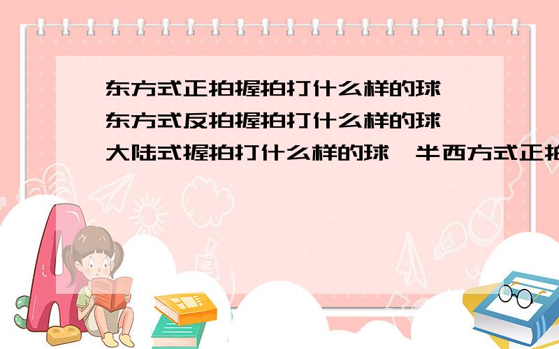 东方式正拍握拍打什么样的球,东方式反拍握拍打什么样的球,大陆式握拍打什么样的球,半西方式正拍握拍打什