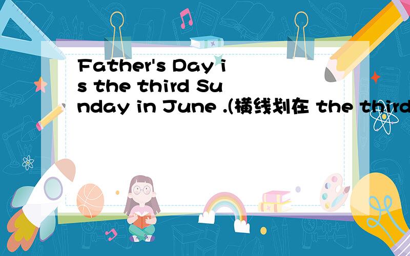 Father's Day is the third Sunday in June .(横线划在 the third Su