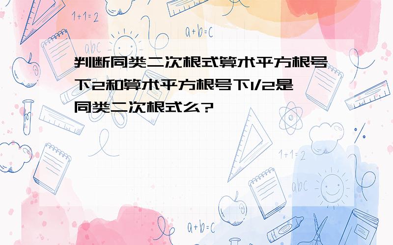 判断同类二次根式算术平方根号下2和算术平方根号下1/2是同类二次根式么?