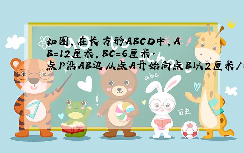 如图,在长方形ABCD中,AB=12厘米,BC=6厘米．点P沿AB边从点A开始向点B以2厘米/秒的速度移动；点Q沿DA边