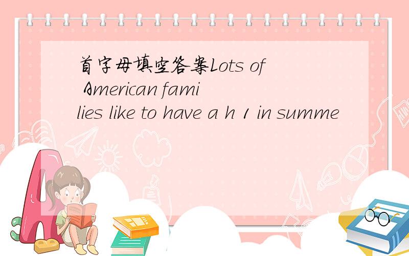 首字母填空答案Lots of American families like to have a h 1 in summe